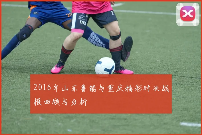 2016年山东鲁能与重庆精彩对决战报回顾与分析