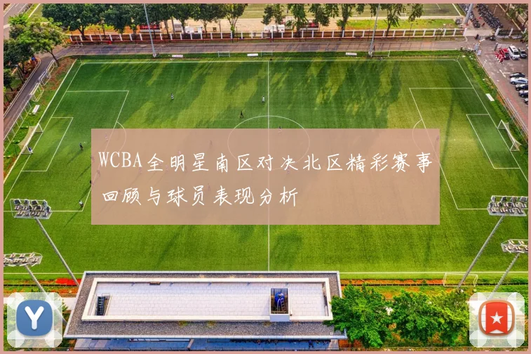 WCBA全明星南区对决北区精彩赛事回顾与球员表现分析