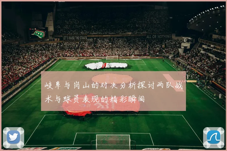 岐阜与岗山的对决分析探讨两队战术与球员表现的精彩瞬间