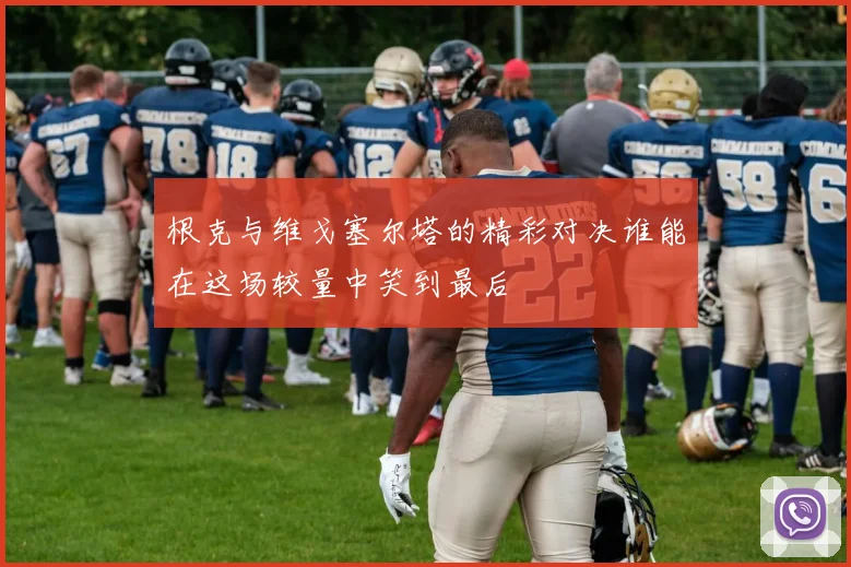 根克与维戈塞尔塔的精彩对决谁能在这场较量中笑到最后