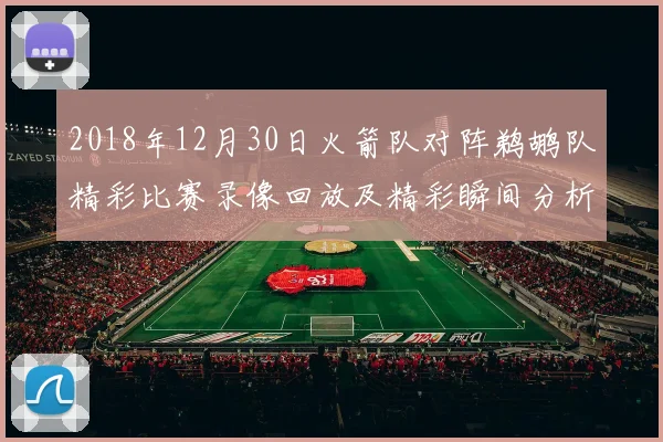 2018年12月30日火箭队对阵鹈鹕队精彩比赛录像回放及精彩瞬间分析