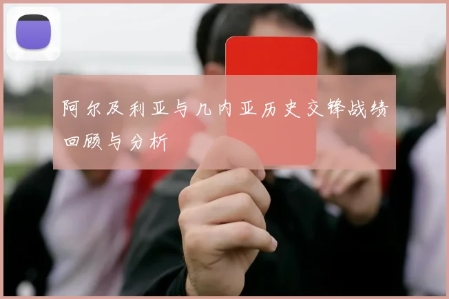 阿尔及利亚与几内亚历史交锋战绩回顾与分析
