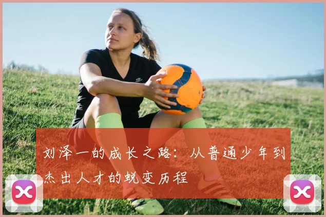 刘泽一的成长之路：从普通少年到杰出人才的蜕变历程