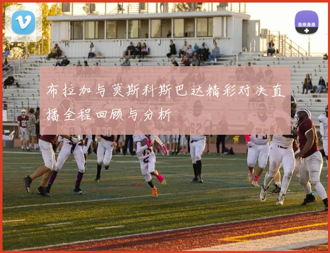 布拉加与莫斯科斯巴达精彩对决直播全程回顾与分析