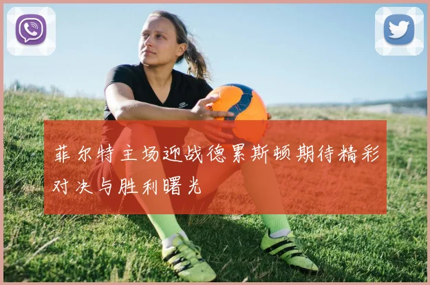 菲尔特主场迎战德累斯顿期待精彩对决与胜利曙光