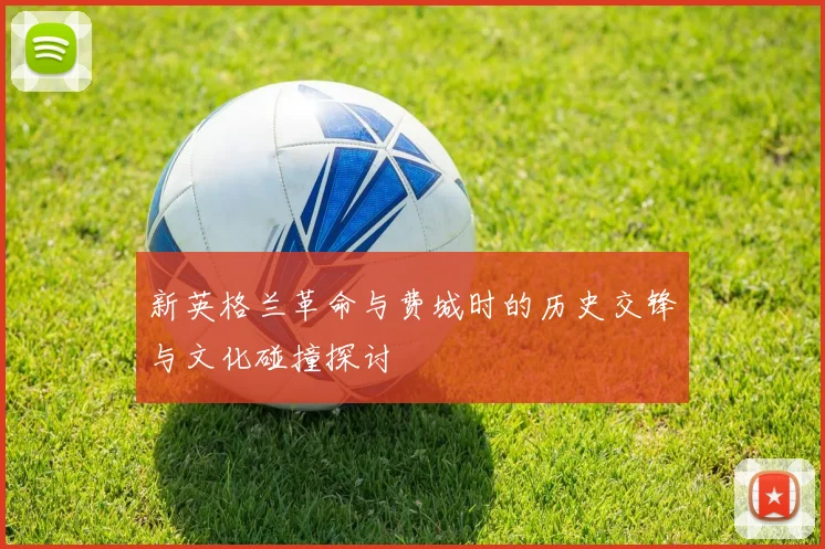 新英格兰革命与费城时的历史交锋与文化碰撞探讨