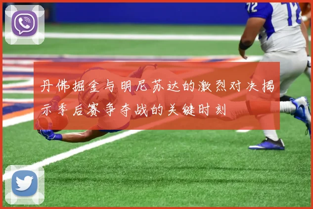 丹佛掘金与明尼苏达的激烈对决揭示季后赛争夺战的关键时刻