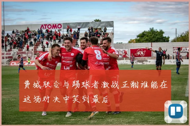 费城联合与踢球者激战正酣谁能在这场对决中笑到最后