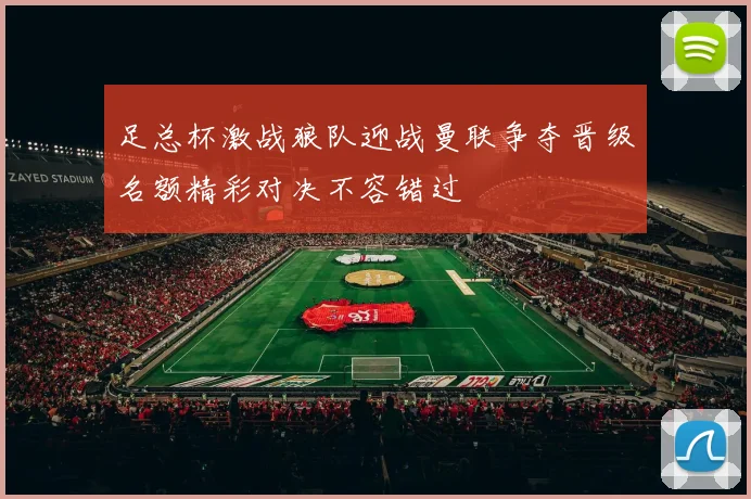 足总杯激战狼队迎战曼联争夺晋级名额精彩对决不容错过