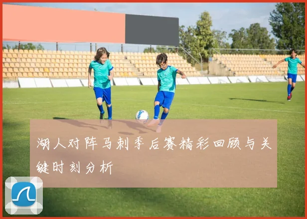 湖人对阵马刺季后赛精彩回顾与关键时刻分析