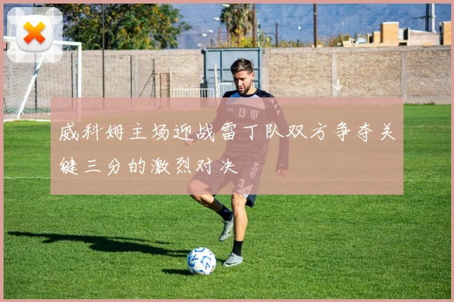 威科姆主场迎战雷丁队双方争夺关键三分的激烈对决