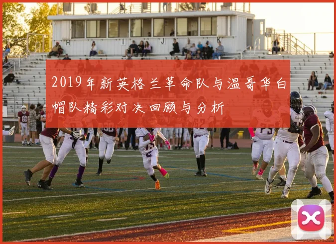 2019年新英格兰革命队与温哥华白帽队精彩对决回顾与分析