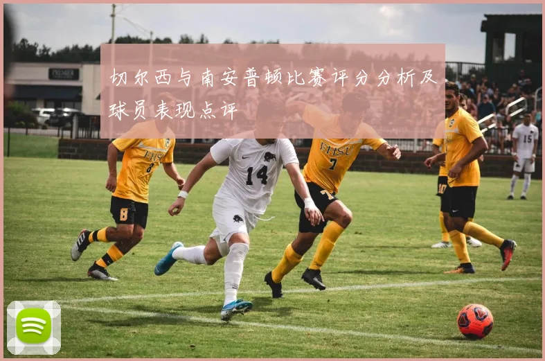 切尔西与南安普顿比赛评分分析及球员表现点评