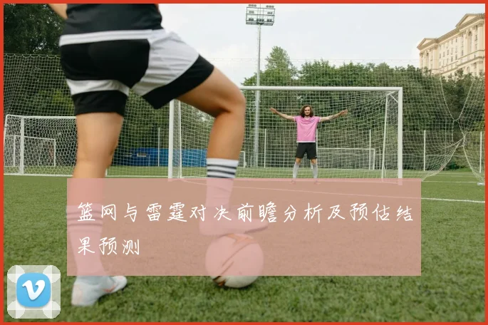 篮网与雷霆对决前瞻分析及预估结果预测