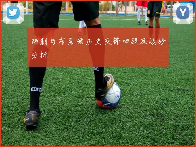 热刺与布莱顿历史交锋回顾及战绩分析