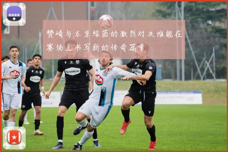赞崎与东京绿茵的激烈对决谁能在赛场上书写新的传奇篇章