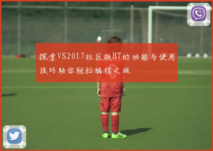 探索VS2017社区版BT的功能与使用技巧助你轻松编程之旅