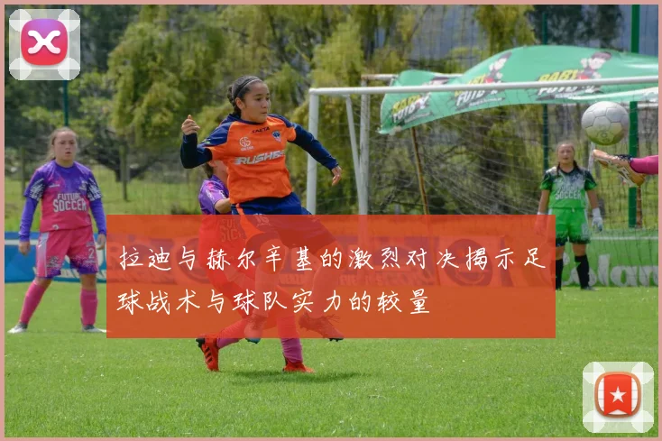 拉迪与赫尔辛基的激烈对决揭示足球战术与球队实力的较量