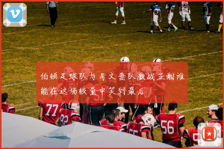 伯顿足球队与考文垂队激战正酣谁能在这场较量中笑到最后