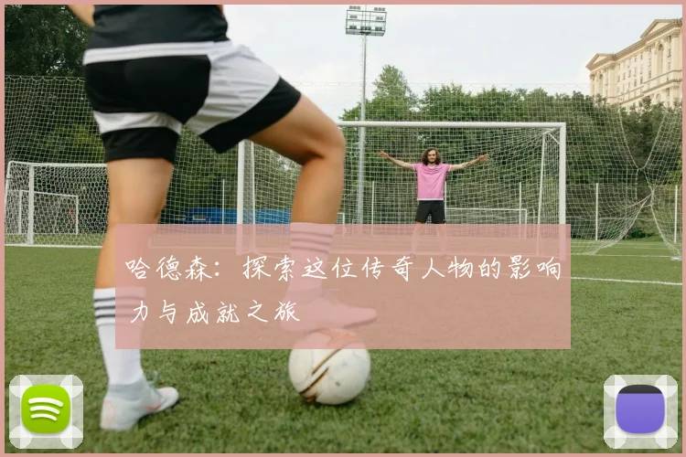 哈德森：探索这位传奇人物的影响力与成就之旅