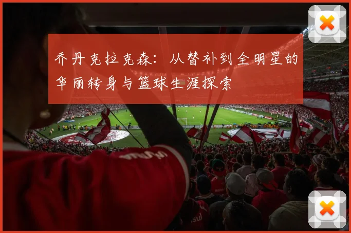 乔丹克拉克森：从替补到全明星的华丽转身与篮球生涯探索
