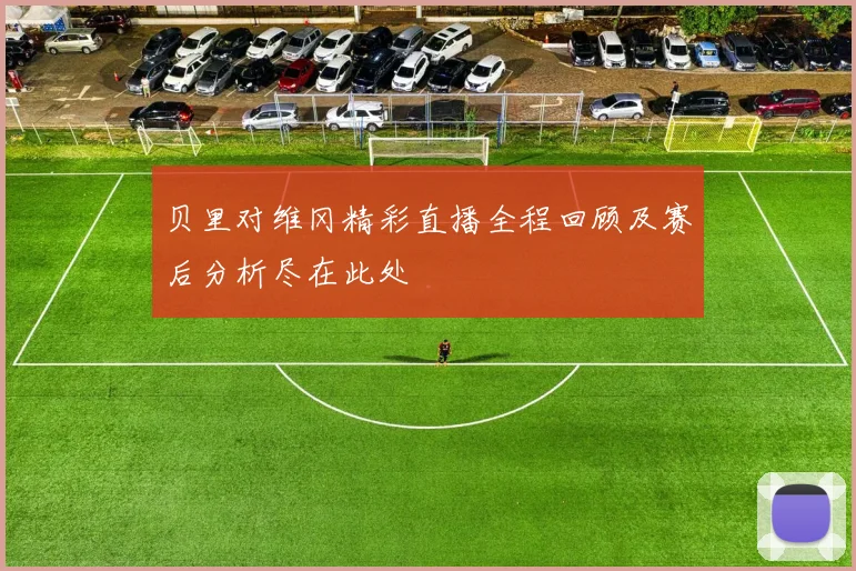 贝里对维冈精彩直播全程回顾及赛后分析尽在此处