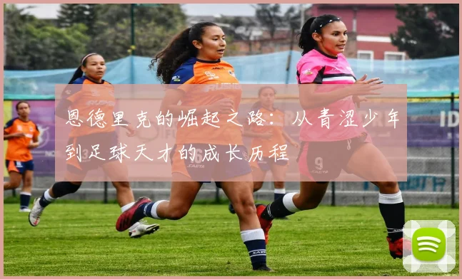 恩德里克的崛起之路：从青涩少年到足球天才的成长历程