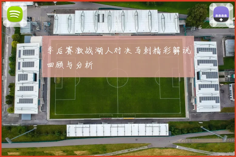 季后赛激战湖人对决马刺精彩解说回顾与分析