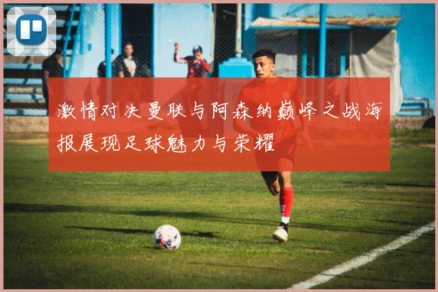 激情对决曼联与阿森纳巅峰之战海报展现足球魅力与荣耀