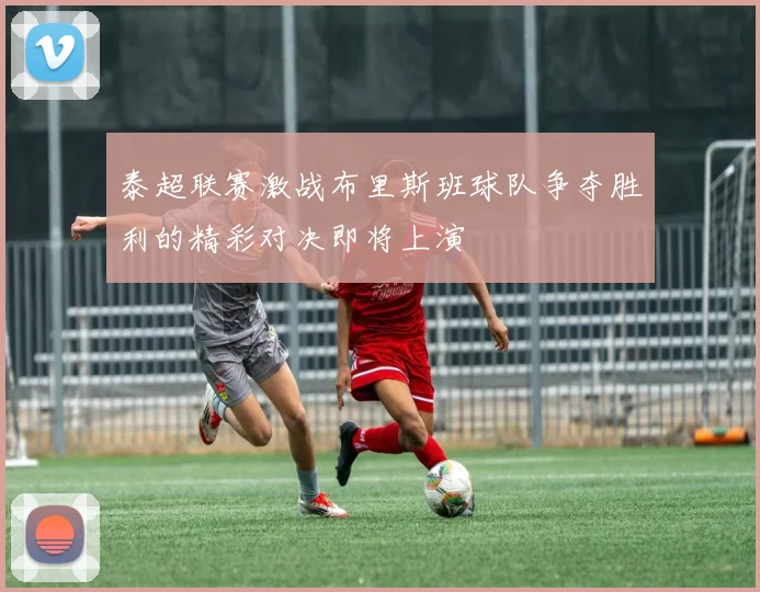 泰超联赛激战布里斯班球队争夺胜利的精彩对决即将上演