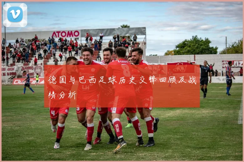德国与巴西足球历史交锋回顾及战绩分析