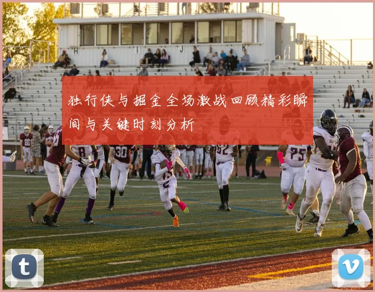 独行侠与掘金全场激战回顾精彩瞬间与关键时刻分析